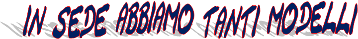 in sede abbiamo tanti modelli